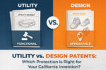Utility vs. Design Patents: Which Protection Is Right for Your California Invention?