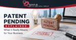 Patent Pending Explained: What It Really Means for Your Business